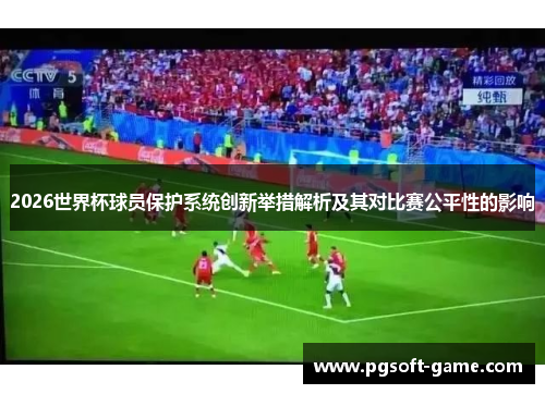2026世界杯球员保护系统创新举措解析及其对比赛公平性的影响 2026世界杯球员保护系统创新举措解析及其对比赛公平性的影响