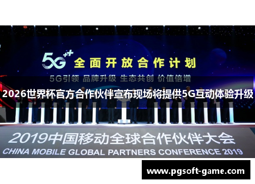 2026世界杯官方合作伙伴宣布现场将提供5G互动体验升级