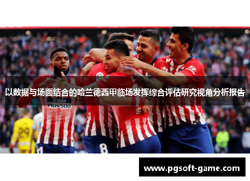 以数据与场面结合的哈兰德西甲临场发挥综合评估研究视角分析报告