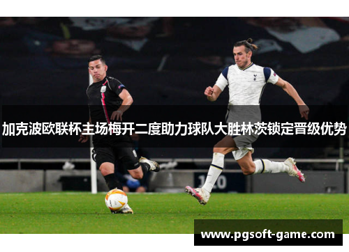 加克波欧联杯主场梅开二度助力球队大胜林茨锁定晋级优势