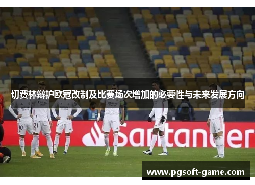 切费林辩护欧冠改制及比赛场次增加的必要性与未来发展方向