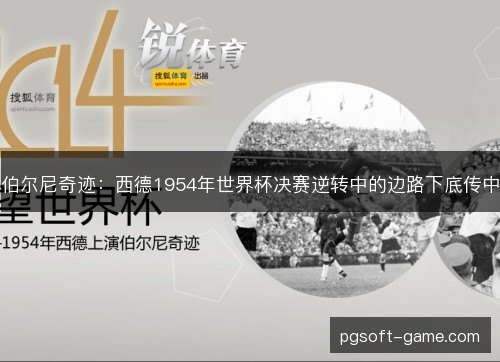 伯尔尼奇迹:西德1954年世界杯决赛逆转中的边路下底传中 伯尔尼奇迹:西德1954年世界杯决赛逆转中的边路下底传中